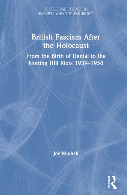 British Fascism After the Holocaust: From the Birth of Denial to the Notting Hill Riots 1939-1958