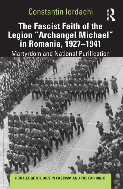 The Fascist Faith of the Legion Archangel Michael in Romania, 1927-1941: Martyrdom and National Purification