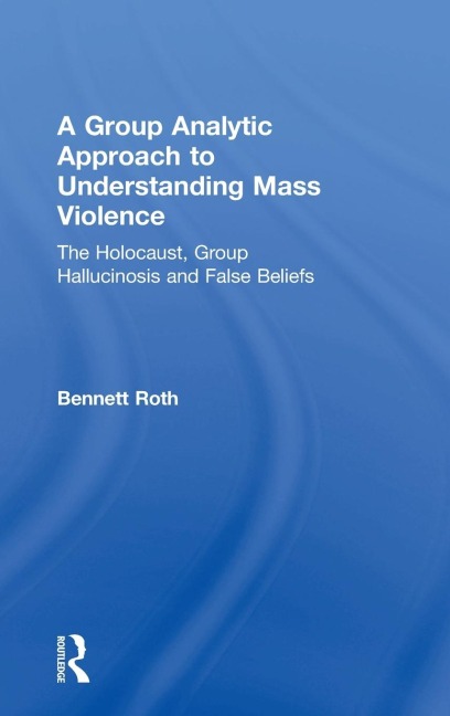 A Group Analytic Approach to Understanding Mass Violence: The Holocaust, Group Hallucinosis and False Beliefs