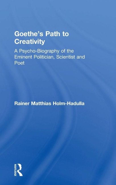 Goethes Path to Creativity: A Psycho-Biography of the Eminent Politician, Scientist and Poet