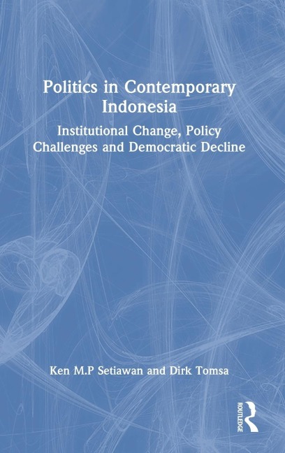 Politics in Contemporary Indonesia: Institutional Change, Policy Challenges and Democratic Decline