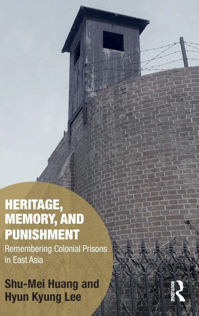 Heritage, Memory, and Punishment: Remembering Colonial Prisons in East Asia