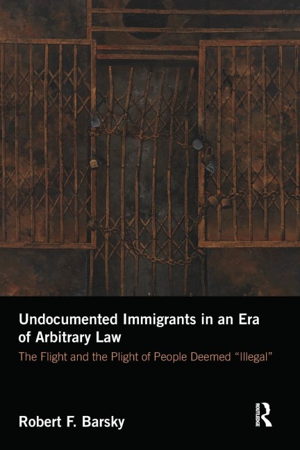 Undocumented Immigrants in an Era of Arbitrary Law: The Flight and the Plight of People Deemed Illegal