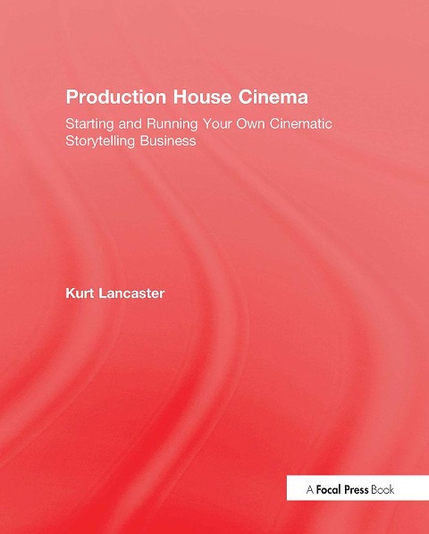 Production House Cinema: Starting and Running Your Own Cinematic Storytelling Business