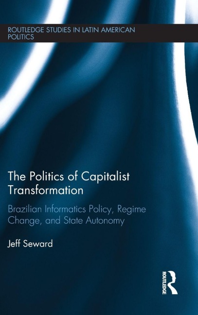 The Politics of Capitalist Transformation: Brazilian Informatics Policy, Regime Change, and State Autonomy