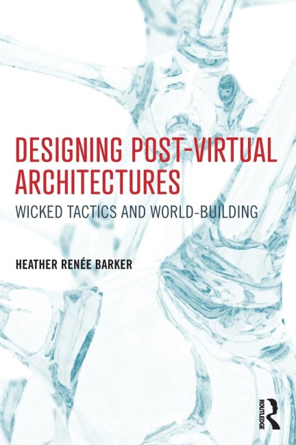 Designing Post-Virtual Architectures: Wicked Tactics and World-Building