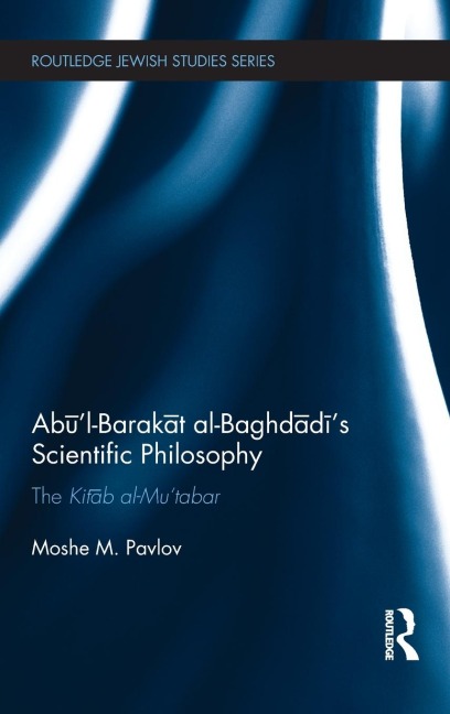 Ab¿l-Barak¿t al-Baghd¿d¿s Scientific Philosophy: The Kit¿b al-Mutabar