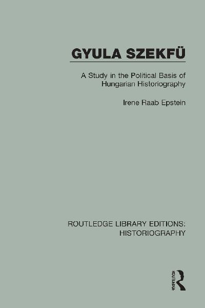 Gyula Szekfü: A Study in the Political Basis of Hungarian Historiography