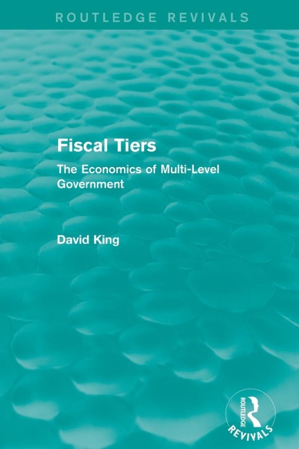Fiscal Tiers (Routledge Revivals): The Economics of Multi-Level Government