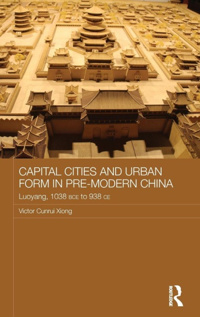 Capital Cities and Urban Form in Pre-modern China: Luoyang, 1038 BCE to 938 CE