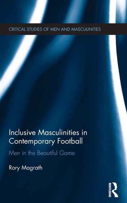 Inclusive Masculinities in Contemporary Football: Men in the Beautiful Game