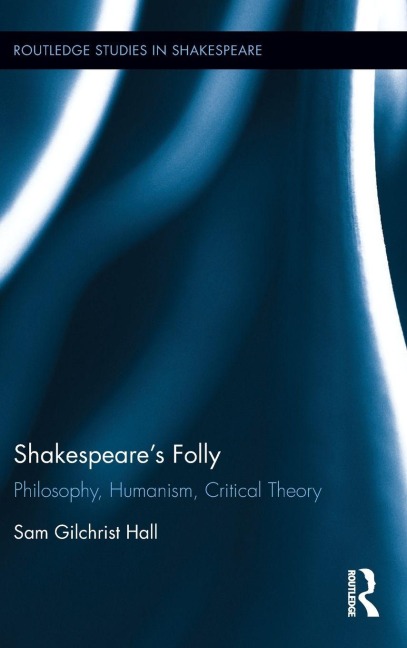 Shakespeares Folly: Philosophy, Humanism, Critical Theory