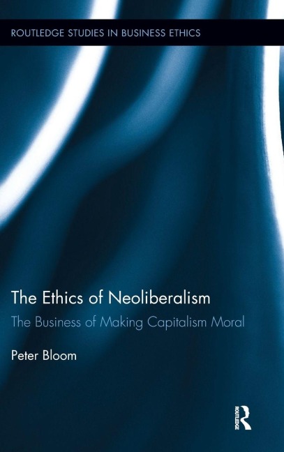The Ethics of Neoliberalism: The Business of Making Capitalism Moral