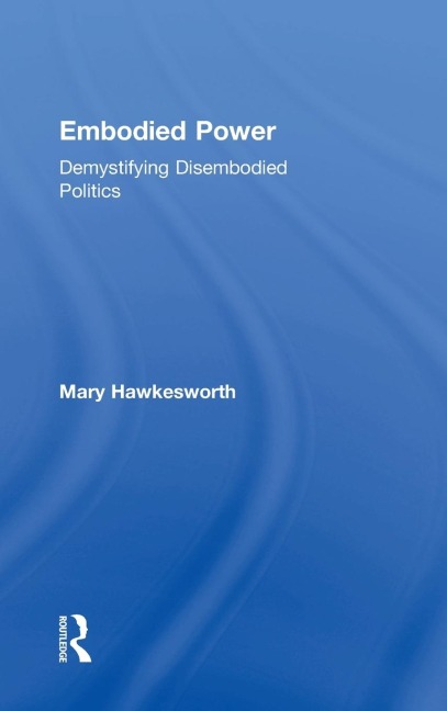 Embodied Power: Demystifying Disembodied Politics
