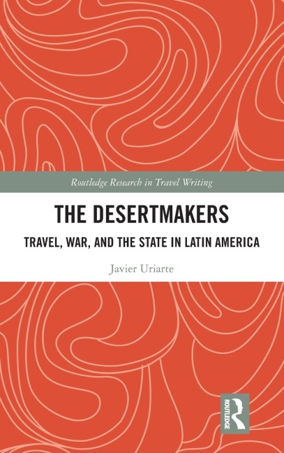 The Desertmakers: Travel, War, and the State in Latin America