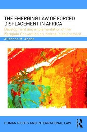 The Emerging Law of Forced Displacement in Africa: Development and Implementation of the Kampala Convention on Internal Displacement