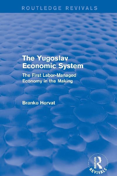 The Yugoslav Economic System (Routledge Revivals): The First Labor-Managed Economy in the Making