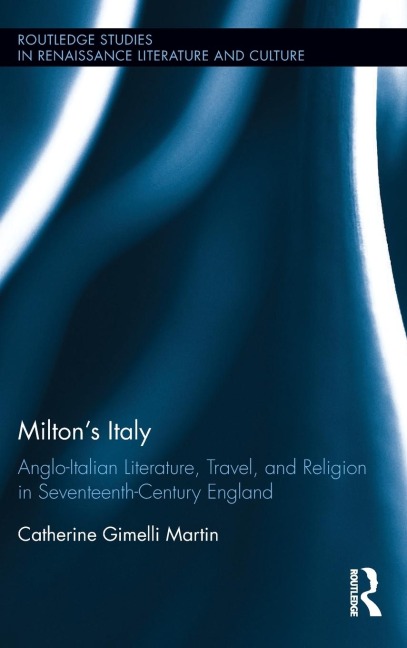Miltons Italy: Anglo-Italian Literature, Travel, and Connections in Seventeenth-Century England