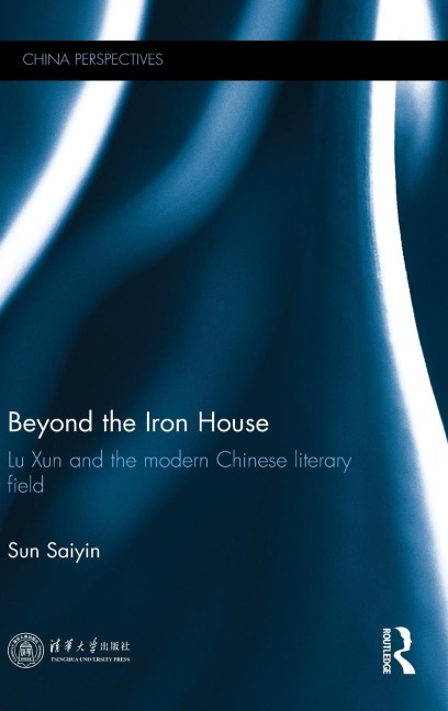 Beyond the Iron House: Lu Xun and the Modern Chinese Literary Field