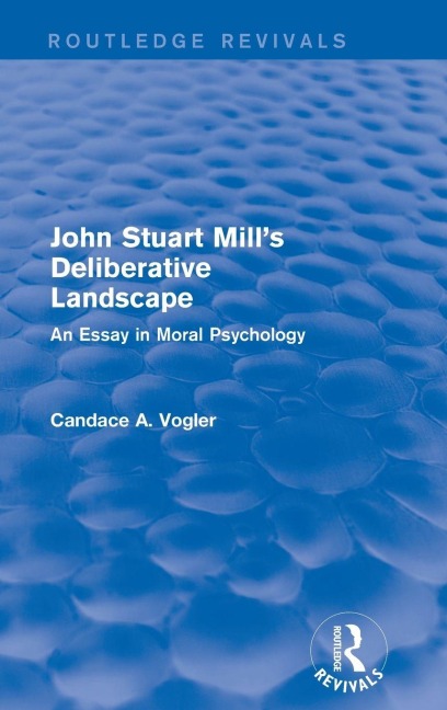 John Stuart Mills Deliberative Landscape (Routledge Revivals): An Essay in Moral Psychology