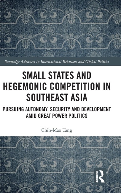 Small States and Hegemonic Competition in Southeast Asia: Pursuing Autonomy, Security and Development amid Great Power Politics
