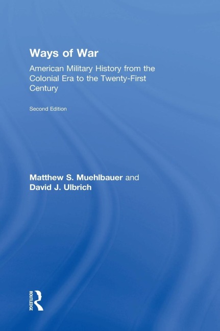 Ways of War: American Military History from the Colonial Era to the Twenty-First Century