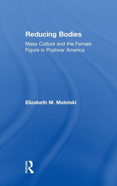 Reducing Bodies: Mass Culture and the Female Figure in Postwar America