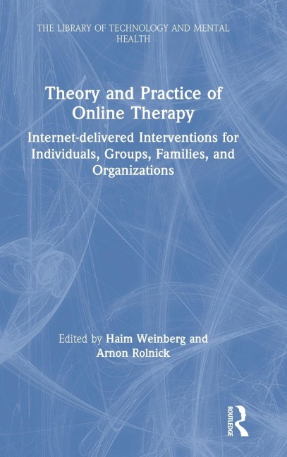 Theory and Practice of Online Therapy: Internet-delivered Interventions for Individuals, Groups, Families, and Organizations