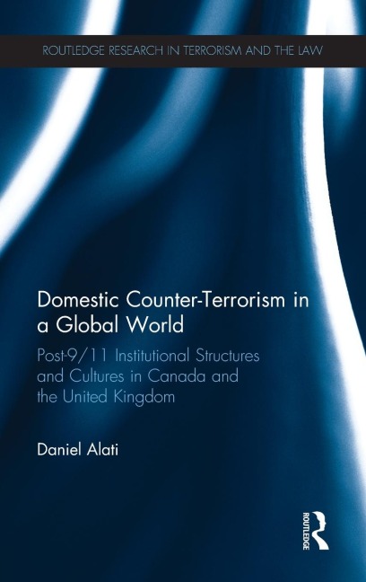 Domestic Counter-Terrorism in a Global World: Post-9/11 Institutional Structures and Cultures in Canada and the United Kingdom