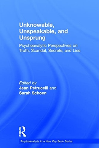 Unknowable, Unspeakable and Unsprung Psychoanalytic Perspectives on Truth, Scandal, Secrets and Lies