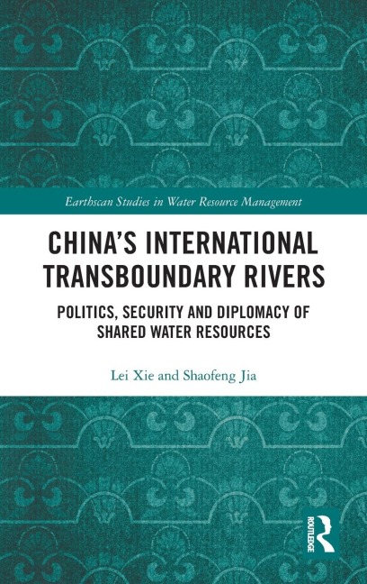 Chinas International Transboundary Rivers: Politics, Security and Diplomacy of Shared Water Resources