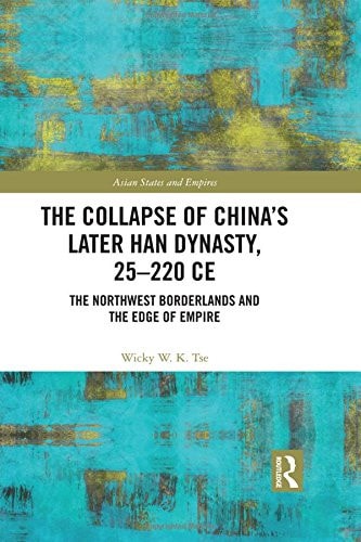 The Collapse of China's Later Han Dynasty, 25-200 CE The Northwest Borderlands and the Edge of Empire