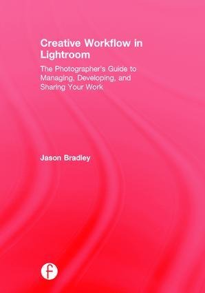 Creative Workflow in Lightroom: The Photographer's Guide to Managing, Developing, and Sharing Your Work