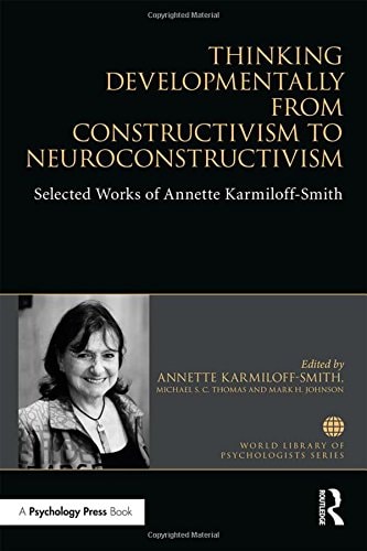 Thinking Developmentally from Constructivism to Neuroconstructivism Selected Works of Annette Karmiloff-Smith
