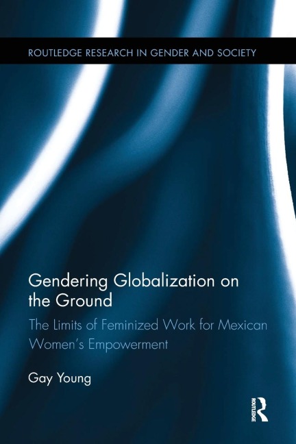 Gendering Globalization on the Ground: The Limits of Feminized Work for Mexican Womens Empowerment