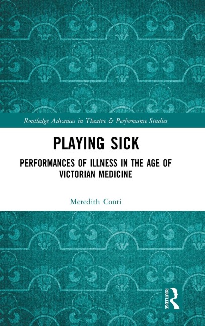 Playing Sick: Performances of Illness in the Age of Victorian Medicine