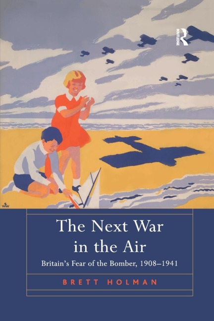 The Next War in the Air: Britains Fear of the Bomber, 1908-1941