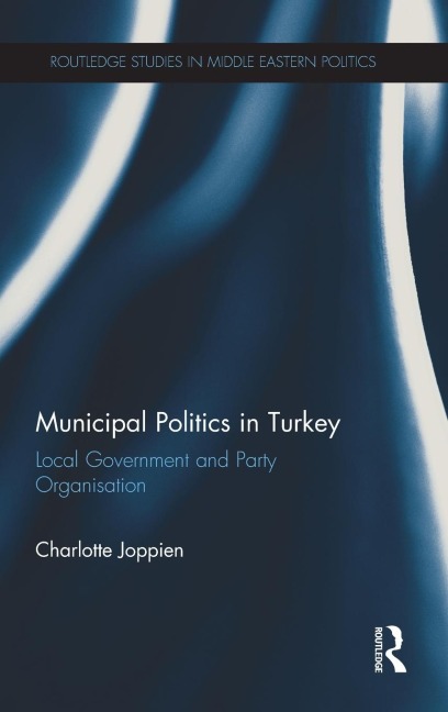 Municipal Politics in Turkey: Local Government and Party Organisation