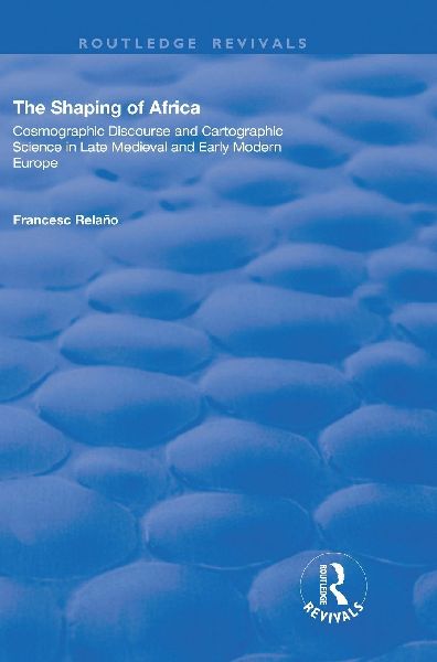 The Shaping of Africa: Cosmographic Discourse and Cartographic Science in Late Medieval and Early Modern Europe