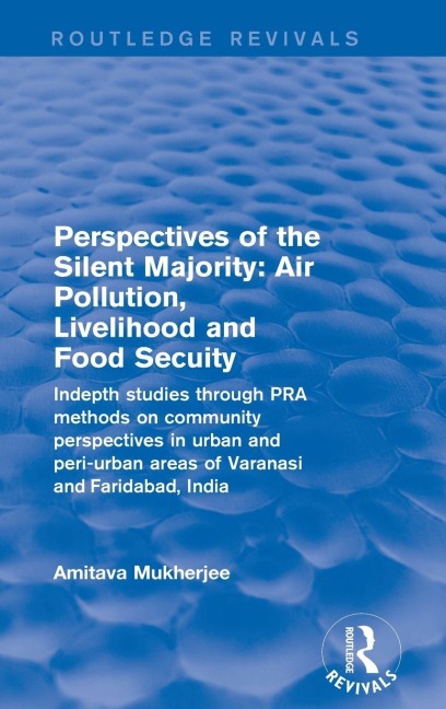 Perspectives of the Silent Majority: Air Pollution, Livelihood and Food Secuity - Indepth Studies Through PRA Methods on Community Perspectives in Urban and Peri-urban Areas of Varanasi and Faridabad, India
