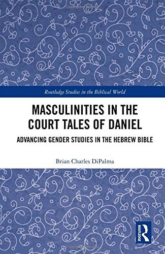 Masculinities in the Court Tales of Daniel Advancing Gender Studies in the Hebrew Bible