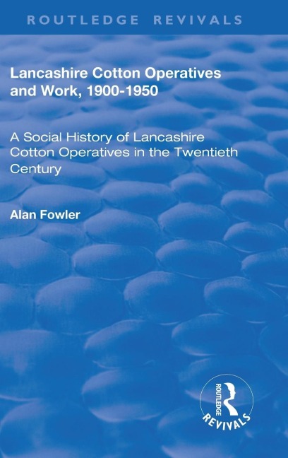 Lancashire Cotton Operatives and Work, 1900-1950: A Social History of Lancashire Cotton Operatives in the Twentieth Century