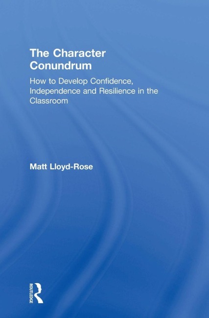 The Character Conundrum: How to Develop Confidence, Independence and Resilience in the Classroom