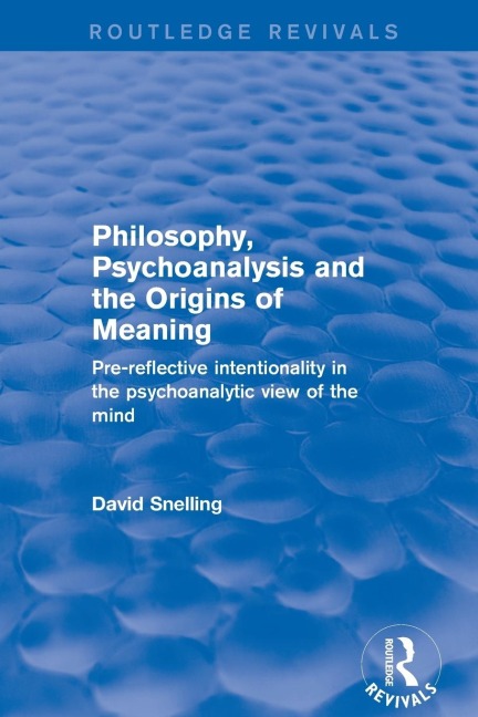 Philosophy, Psychoanalysis and the Origins of Meaning: Pre-Reflective Intentionality in the Psychoanalytic View of the Mind