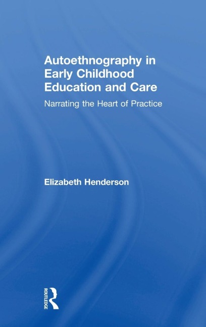 Autoethnography in Early Childhood Education and Care: Narrating the Heart of Practice