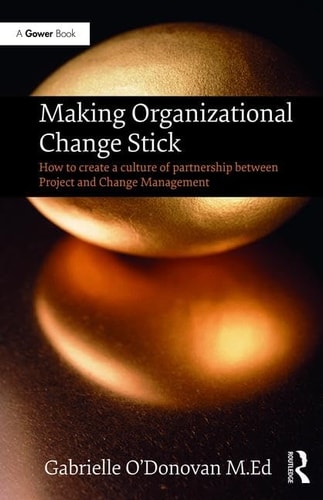 Making Organizational Change Stick How to Create a Culture of Partnership Between Project and Change Management