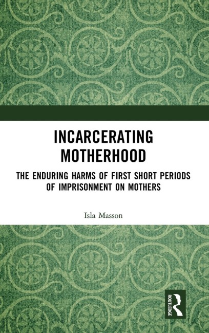 Incarcerating Motherhood: The Enduring Harms of First Short Periods of Imprisonment on Mothers
