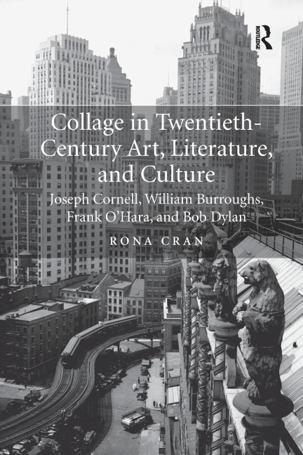 Collage in Twentieth-Century Art, Literature, and Culture: Joseph Cornell, William Burroughs, Frank OHara, and Bob Dylan