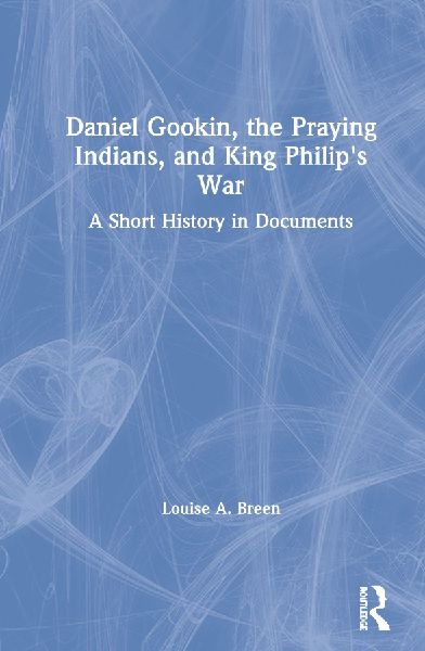 Daniel Gookin, the Praying Indians, and King Philips War: A Short History in Documents