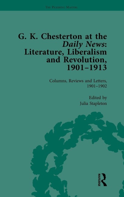 G K Chesterton at the Daily News, Part I, vol 1: Literature, Liberalism and Revolution, 1901-1913